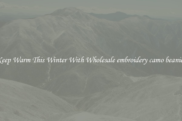 Keep Warm This Winter With Wholesale embroidery camo beanies