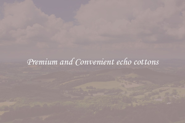 Premium and Convenient echo cottons