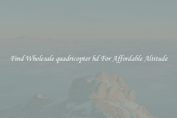 Find Wholesale quadricopter hd For Affordable Altitude