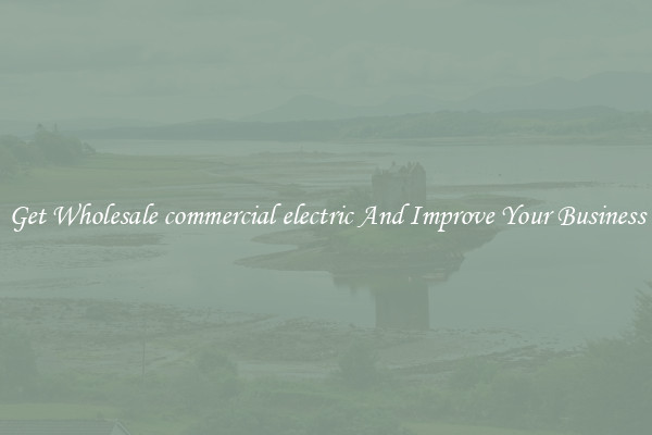 Get Wholesale commercial electric And Improve Your Business