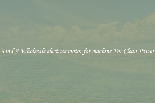 Find A Wholesale electrice motor for machine For Clean Power