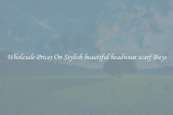 Wholesale Prices On Stylish beautiful headwear scarf Buys
