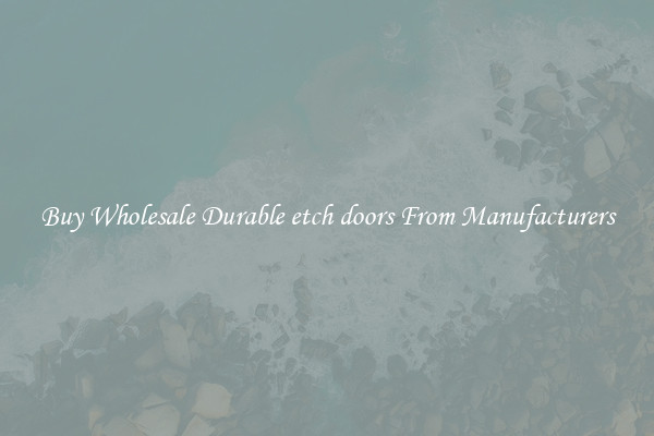 Buy Wholesale Durable etch doors From Manufacturers