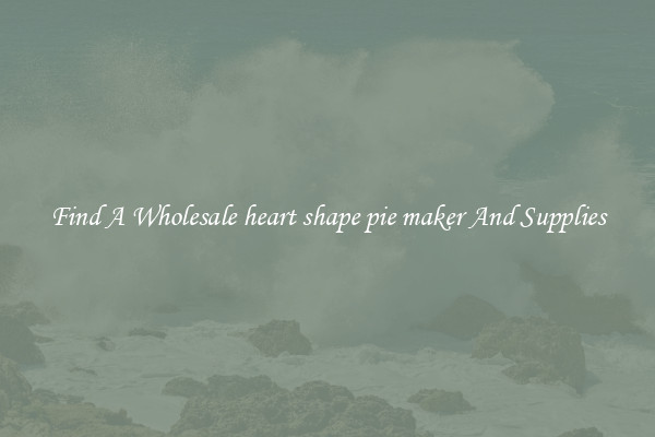Find A Wholesale heart shape pie maker And Supplies