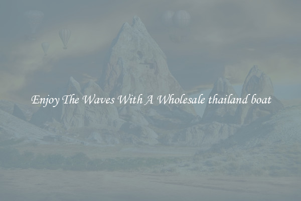 Enjoy The Waves With A Wholesale thailand boat