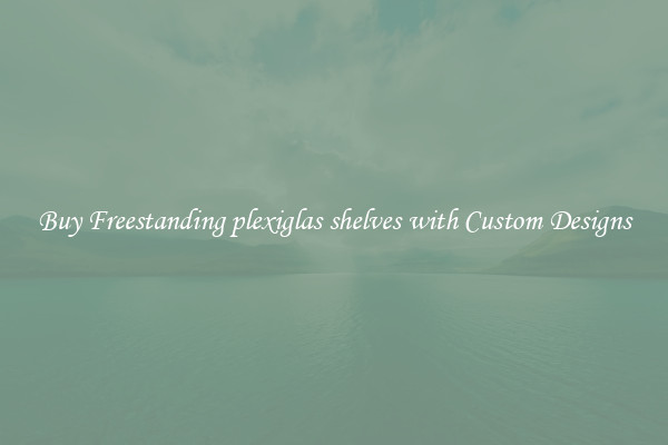 Buy Freestanding plexiglas shelves with Custom Designs