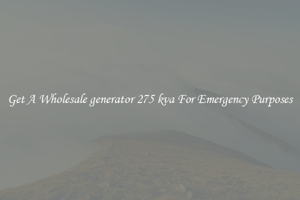 Get A Wholesale generator 275 kva For Emergency Purposes