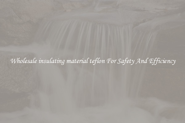 Wholesale insulating material teflon For Safety And Efficiency