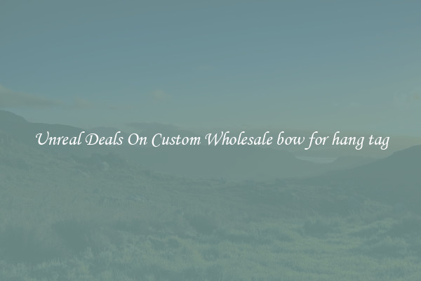 Unreal Deals On Custom Wholesale bow for hang tag