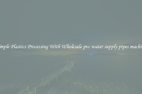 Simple Plastics Processing With Wholesale pvc water supply pipes machine