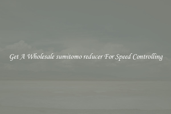 Get A Wholesale sumitomo reducer For Speed Controlling
