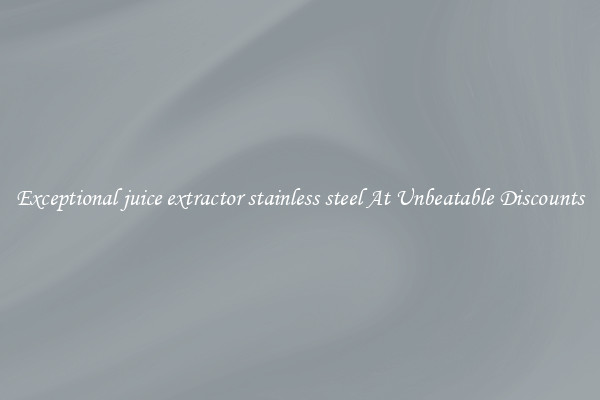 Exceptional juice extractor stainless steel At Unbeatable Discounts