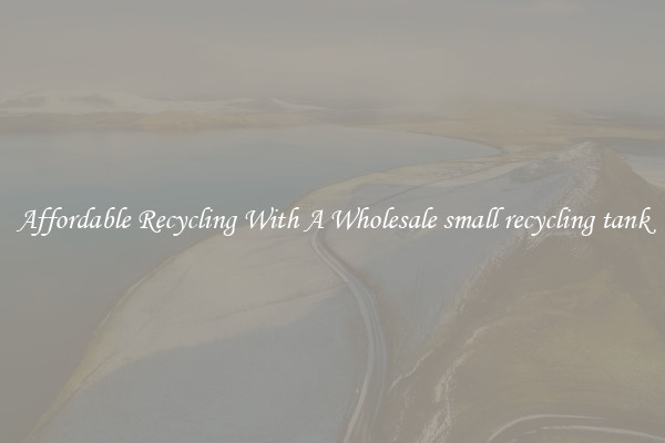 Affordable Recycling With A Wholesale small recycling tank