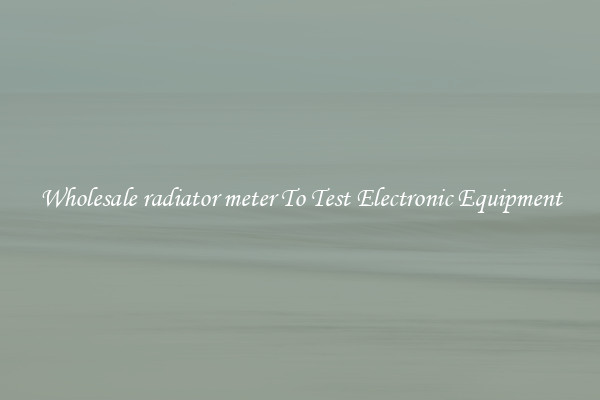 Wholesale radiator meter To Test Electronic Equipment