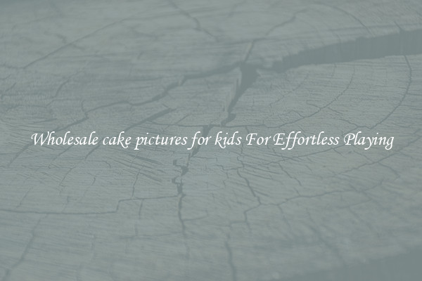 Wholesale cake pictures for kids For Effortless Playing
