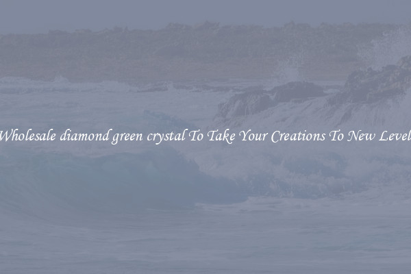 Wholesale diamond green crystal To Take Your Creations To New Levels