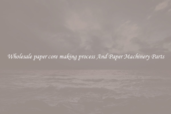 Wholesale paper core making process And Paper Machinery Parts
