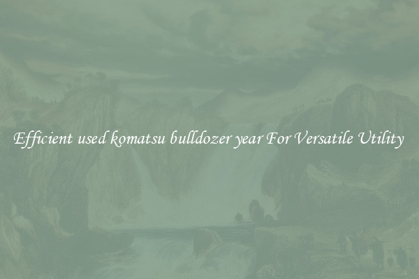 Efficient used komatsu bulldozer year For Versatile Utility 