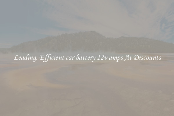 Leading, Efficient car battery 12v amps At Discounts