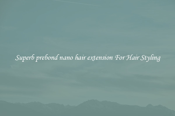 Superb prebond nano hair extension For Hair Styling