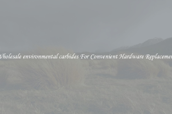Wholesale environmental carbides For Convenient Hardware Replacement