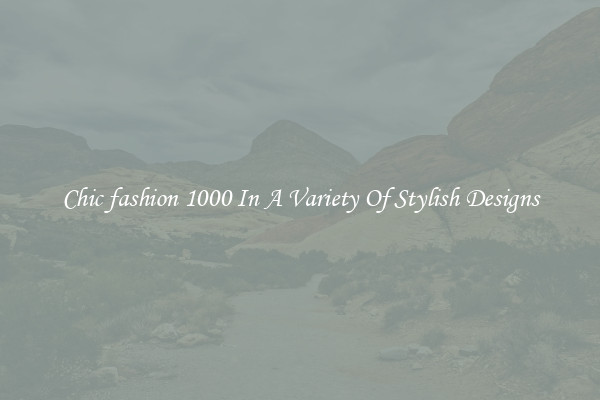 Chic fashion 1000 In A Variety Of Stylish Designs