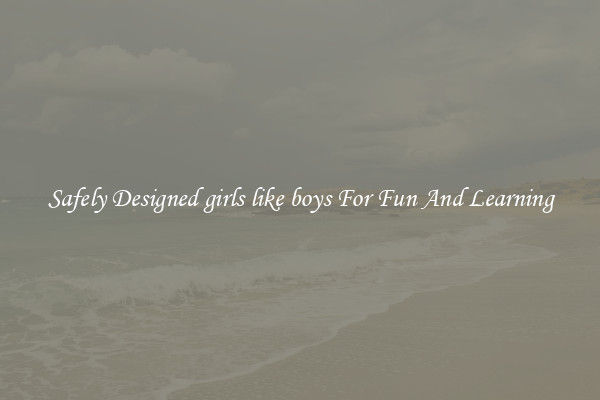 Safely Designed girls like boys For Fun And Learning