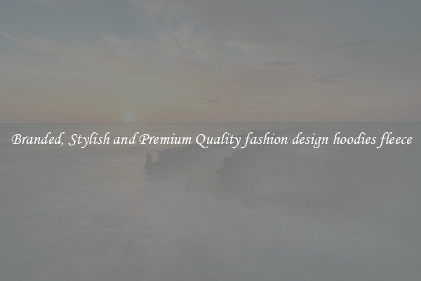 Branded, Stylish and Premium Quality fashion design hoodies fleece