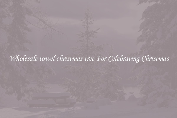 Wholesale towel christmas tree For Celebrating Christmas