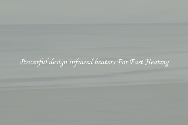 Powerful design infrared heaters For Fast Heating