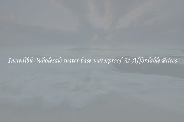 Incredible Wholesale water base waterproof At Affordable Prices
