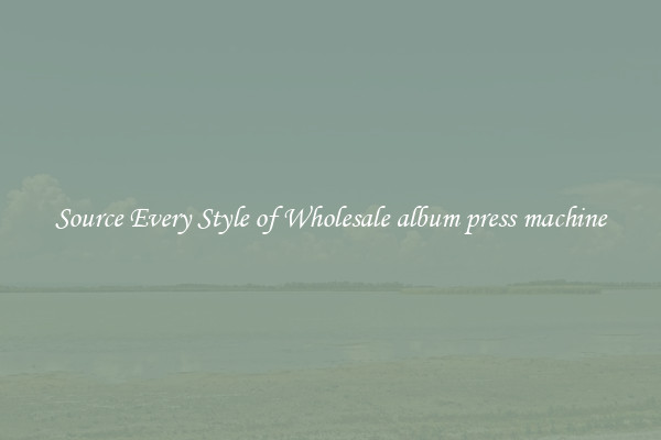 Source Every Style of Wholesale album press machine