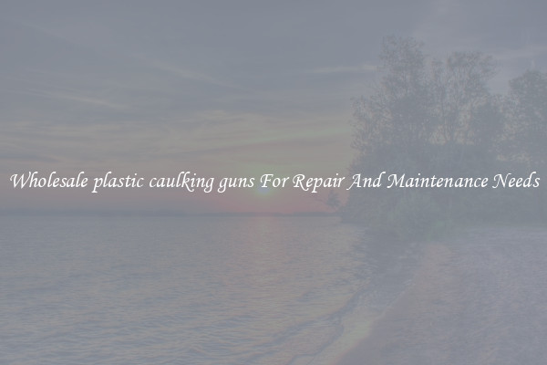 Wholesale plastic caulking guns For Repair And Maintenance Needs