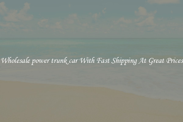 Wholesale power trunk car With Fast Shipping At Great Prices