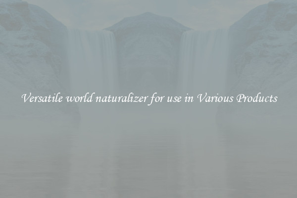 Versatile world naturalizer for use in Various Products