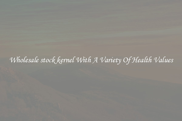 Wholesale stock kernel With A Variety Of Health Values