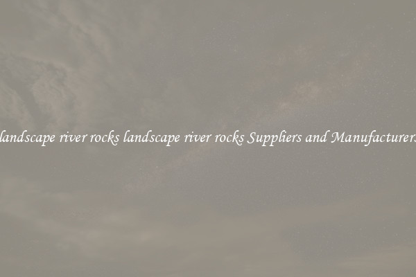 landscape river rocks landscape river rocks Suppliers and Manufacturers