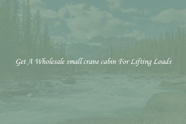Get A Wholesale small crane cabin For Lifting Loads