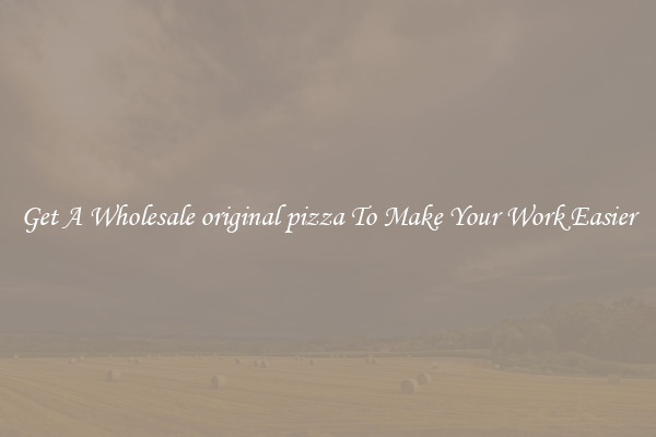 Get A Wholesale original pizza To Make Your Work Easier