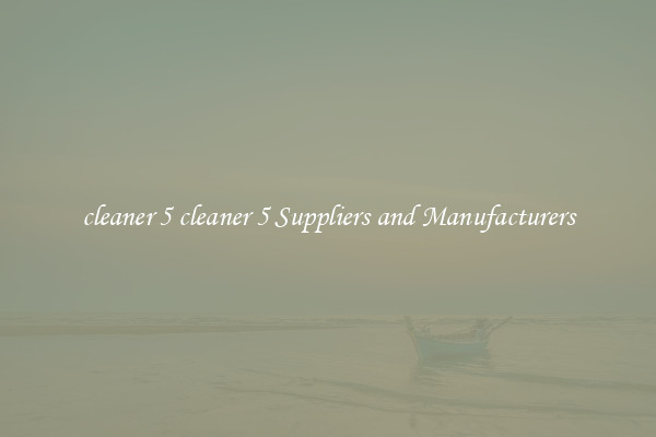 cleaner 5 cleaner 5 Suppliers and Manufacturers
