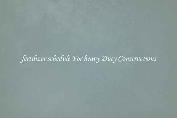 fertilizer schedule For heavy Duty Constructions