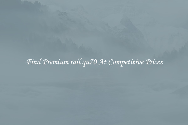 Find Premium rail qu70 At Competitive Prices