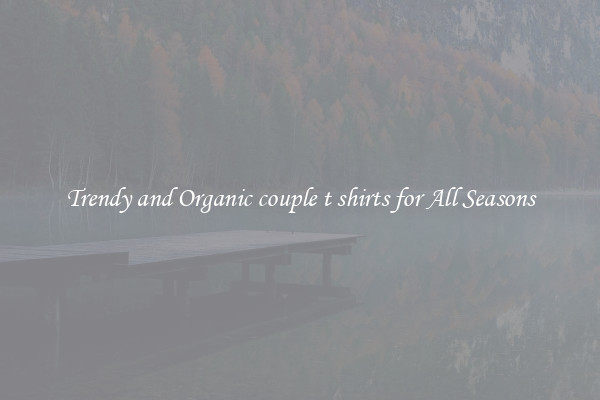 Trendy and Organic couple t shirts for All Seasons