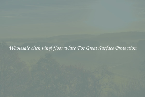 Wholesale click vinyl floor white For Great Surface Protection
