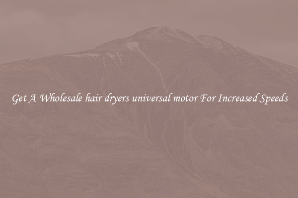 Get A Wholesale hair dryers universal motor For Increased Speeds