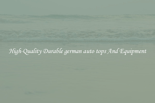 High-Quality Durable german auto tops And Equipment