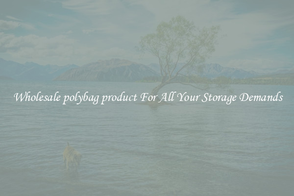 Wholesale polybag product For All Your Storage Demands