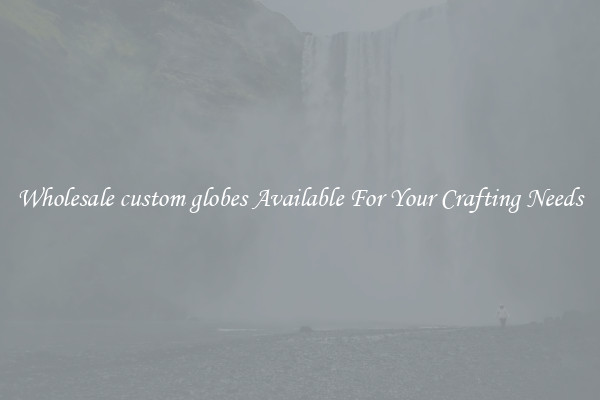 Wholesale custom globes Available For Your Crafting Needs