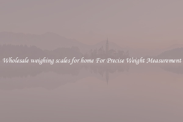Wholesale weighing scales for home For Precise Weight Measurement