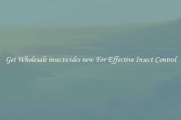 Get Wholesale insecticides new For Effective Insect Control